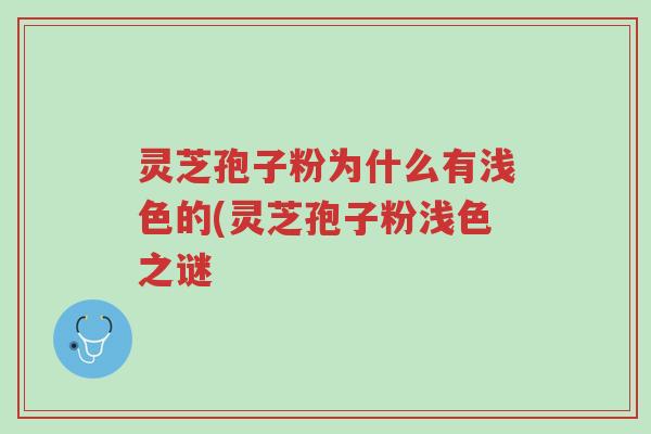 灵芝孢子粉为什么有浅色的(灵芝孢子粉浅色之谜-第1张图片-超越 灵芝孢子粉为什么有浅色的(灵芝孢子粉浅色之谜-第1张图片-超越