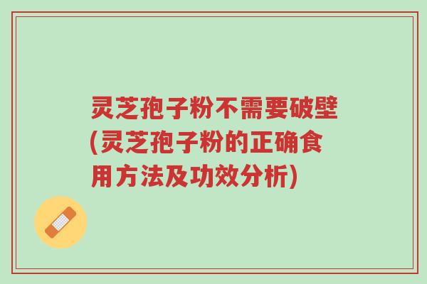灵芝孢子粉不需要破壁(灵芝孢子粉的正确食用方法及功效分析)-第1张图片-超越 灵芝孢子粉不需要破壁(灵芝孢子粉的正确食用方法及功效分析)-第1张图片-超越
