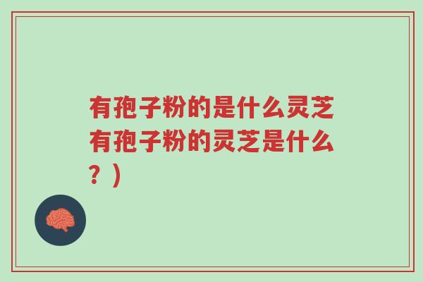 有孢子粉的是什么灵芝有孢子粉的灵芝是什么?)-第1张图片-超越 有孢子粉的是什么灵芝有孢子粉的灵芝是什么?)-第1张图片-超越