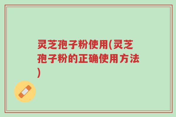 灵芝孢子粉使用(灵芝孢子粉的正确使用方法)-第1张图片-超越 灵芝孢子粉使用(灵芝孢子粉的正确使用方法)-第1张图片-超越