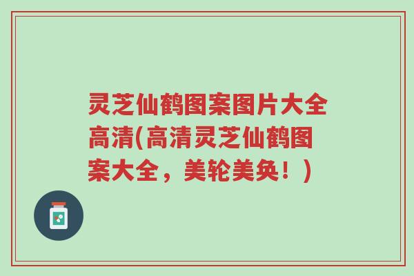灵芝仙鹤图案图片大全高清(高清灵芝仙鹤图案大全,美轮美奂!)-第1张图片-超越 灵芝仙鹤图案图片大全高清(高清灵芝仙鹤图案大全,美轮美奂!)-第1张图片-超越