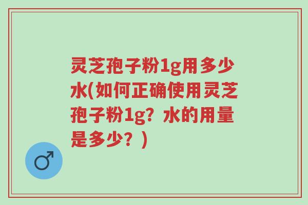 灵芝孢子粉1g用多少水(如何正确使用灵芝孢子粉1g?水的用量是多少?)-第1张图片-超越 灵芝孢子粉1g用多少水(如何正确使用灵芝孢子粉1g?水的用量是多少?)-第1张图片-超越