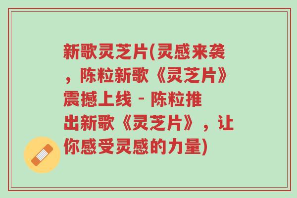 新歌灵芝片(灵感来袭,陈粒新歌《灵芝片》震撼上线 - 陈粒推出新歌《灵芝片》,让你感受灵感的力量)-第1张图片-超越 新歌灵芝片(灵感来袭,陈粒新歌《灵芝片》震撼上线 - 陈粒推出新歌《灵芝片》,让你感受灵感的力量)-第1张图片-超越
