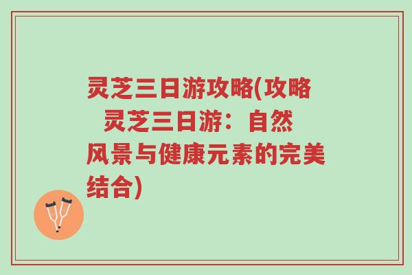 灵芝三日游攻略(攻略 灵芝三日游:自然风景与健康元素的完美结合)-第1张图片-超越 灵芝三日游攻略(攻略 灵芝三日游:自然风景与健康元素的完美结合)-第1张图片-超越