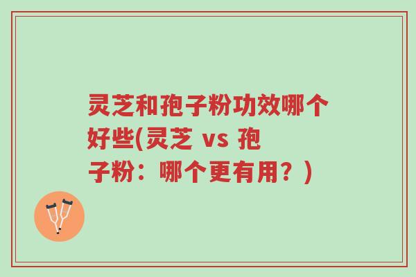 灵芝和孢子粉功效哪个好些(灵芝 vs 孢子粉：哪个更有用？)-第1张图片-超越