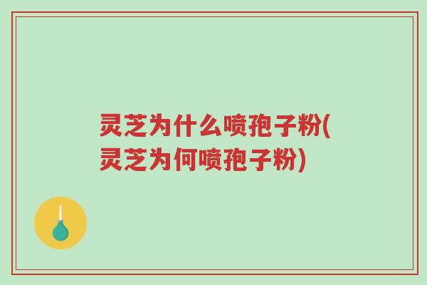 灵芝为什么喷孢子粉(灵芝为何喷孢子粉)-第1张图片-超越 灵芝为什么喷孢子粉(灵芝为何喷孢子粉)-第1张图片-超越