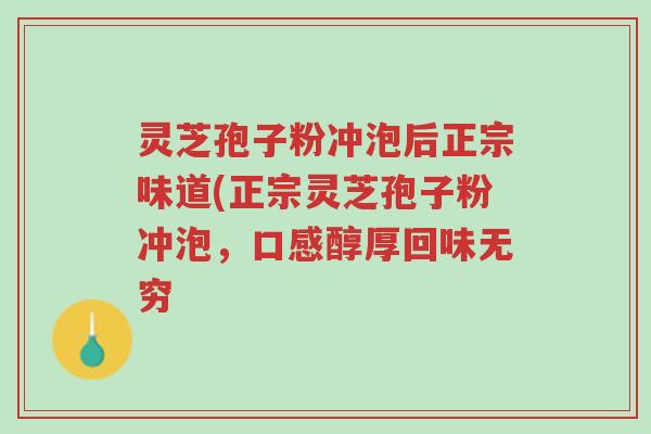 灵芝孢子粉冲泡后正宗味道(正宗灵芝孢子粉冲泡,口感醇厚回味无穷-第1张图片-超越 灵芝孢子粉冲泡后正宗味道(正宗灵芝孢子粉冲泡,口感醇厚回味无穷-第1张图片-超越