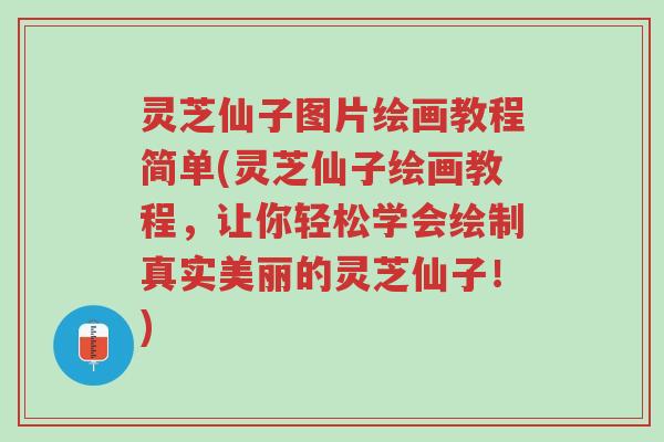 灵芝仙子图片绘画教程简单(灵芝仙子绘画教程,让你轻松学会绘制真实美丽的灵芝仙子!)-第1张图片-超越 灵芝仙子图片绘画教程简单(灵芝仙子绘画教程,让你轻松学会绘制真实美丽的灵芝仙子!)-第1张图片-超越