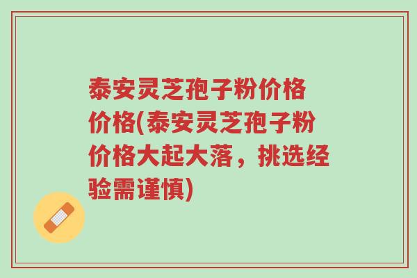 泰安灵芝孢子粉价格 价格(泰安灵芝孢子粉价格大起大落,挑选经验需谨慎)-第1张图片-超越 泰安灵芝孢子粉价格 价格(泰安灵芝孢子粉价格大起大落,挑选经验需谨慎)-第1张图片-超越