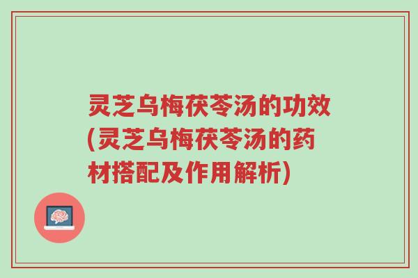 灵芝乌梅茯苓汤的功效(灵芝乌梅茯苓汤的药材搭配及作用解析)-第1张图片-超越 灵芝乌梅茯苓汤的功效(灵芝乌梅茯苓汤的药材搭配及作用解析)-第1张图片-超越