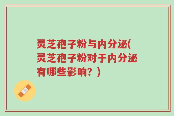 灵芝孢子粉与内分泌(灵芝孢子粉对于内分泌有哪些影响?)-第1张图片-超越 灵芝孢子粉与内分泌(灵芝孢子粉对于内分泌有哪些影响?)-第1张图片-超越