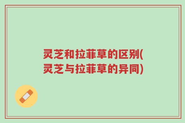 灵芝和拉菲草的区别(灵芝与拉菲草的异同)-第1张图片-超越 灵芝和拉菲草的区别(灵芝与拉菲草的异同)-第1张图片-超越