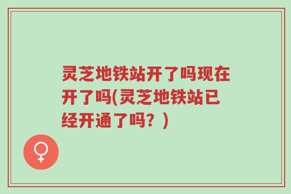 灵芝地铁站开了吗现在开了吗(灵芝地铁站已经开通了吗?)-第1张图片-超越 灵芝地铁站开了吗现在开了吗(灵芝地铁站已经开通了吗?)-第1张图片-超越