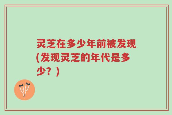灵芝在多少年前被发现(发现灵芝的年代是多少?)-第1张图片-超越 灵芝在多少年前被发现(发现灵芝的年代是多少?)-第1张图片-超越