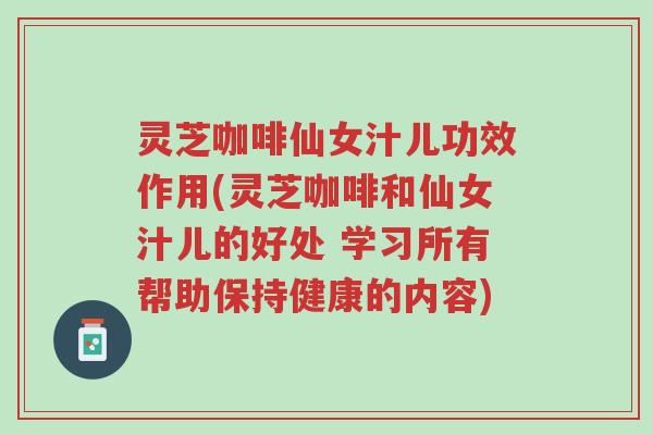 灵芝咖啡仙女汁儿功效作用(灵芝咖啡和仙女汁儿的好处 学习所有帮助保持健康的内容)-第1张图片-超越 灵芝咖啡仙女汁儿功效作用(灵芝咖啡和仙女汁儿的好处 学习所有帮助保持健康的内容)-第1张图片-超越