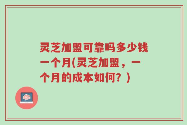 灵芝加盟可靠吗多少钱一个月(灵芝加盟,一个月的成本如何?)-第1张图片-超越 灵芝加盟可靠吗多少钱一个月(灵芝加盟,一个月的成本如何?)-第1张图片-超越