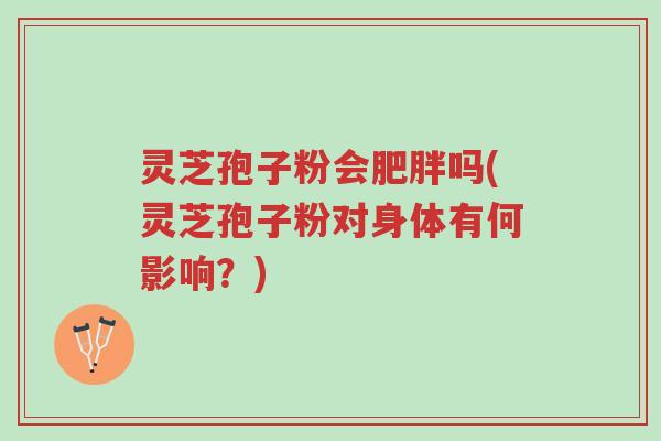 灵芝孢子粉会肥胖吗(灵芝孢子粉对身体有何影响?)-第1张图片-超越 灵芝孢子粉会肥胖吗(灵芝孢子粉对身体有何影响?)-第1张图片-超越