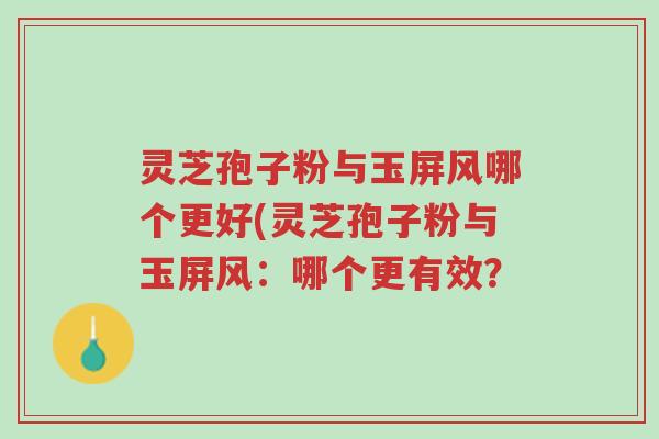 灵芝孢子粉与玉屏风哪个更好(灵芝孢子粉与玉屏风:哪个更有效?-第1张图片-超越 灵芝孢子粉与玉屏风哪个更好(灵芝孢子粉与玉屏风:哪个更有效?-第1张图片-超越