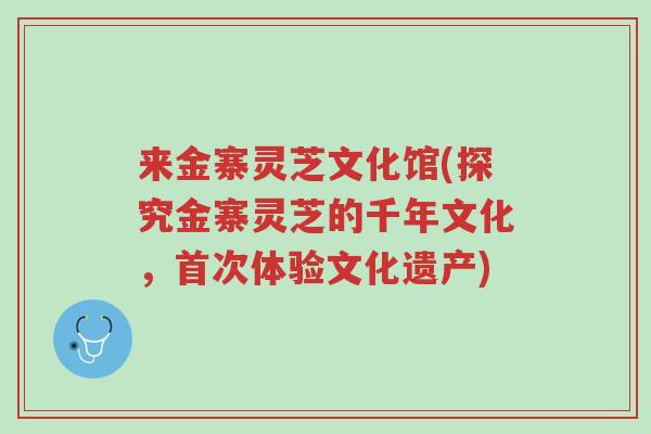 来金寨灵芝文化馆(探究金寨灵芝的千年文化,首次体验文化遗产)-第1张图片-超越 来金寨灵芝文化馆(探究金寨灵芝的千年文化,首次体验文化遗产)-第1张图片-超越