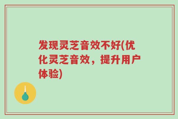 发现灵芝音效不好(优化灵芝音效,提升用户体验)-第1张图片-超越 发现灵芝音效不好(优化灵芝音效,提升用户体验)-第1张图片-超越