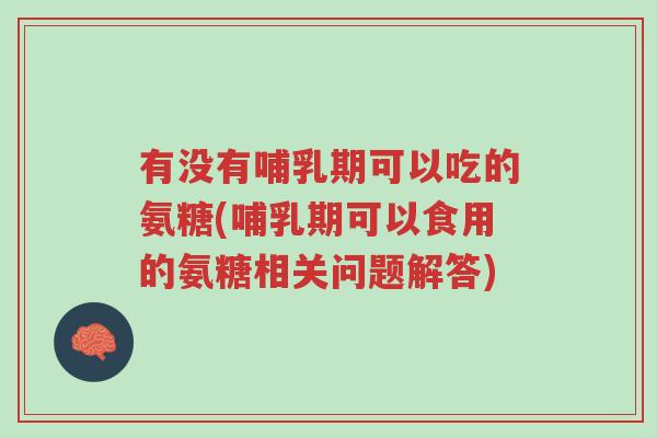 有没有哺乳期可以吃的氨糖(哺乳期可以食用的氨糖相关问题解答)-第1张图片-超越 有没有哺乳期可以吃的氨糖(哺乳期可以食用的氨糖相关问题解答)-第1张图片-超越