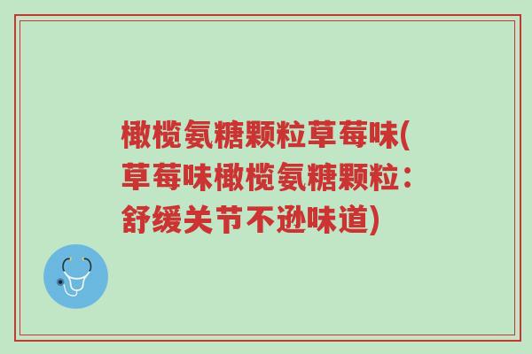 橄榄氨糖颗粒草莓味(草莓味橄榄氨糖颗粒:舒缓关节不逊味道)-第1张图片-超越 橄榄氨糖颗粒草莓味(草莓味橄榄氨糖颗粒:舒缓关节不逊味道)-第1张图片-超越