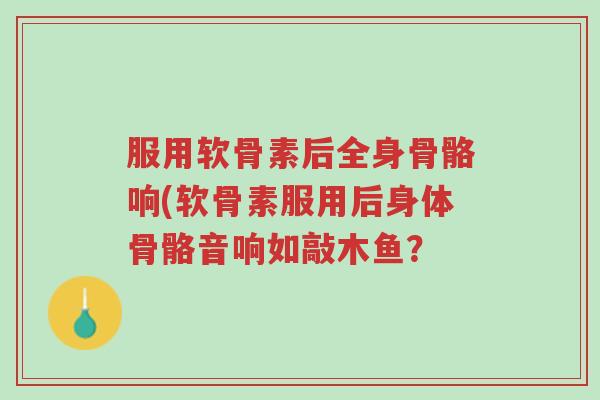 服用软骨素后全身骨骼响(软骨素服用后身体骨骼音响如敲木鱼?-第1张图片-超越 服用软骨素后全身骨骼响(软骨素服用后身体骨骼音响如敲木鱼?-第1张图片-超越