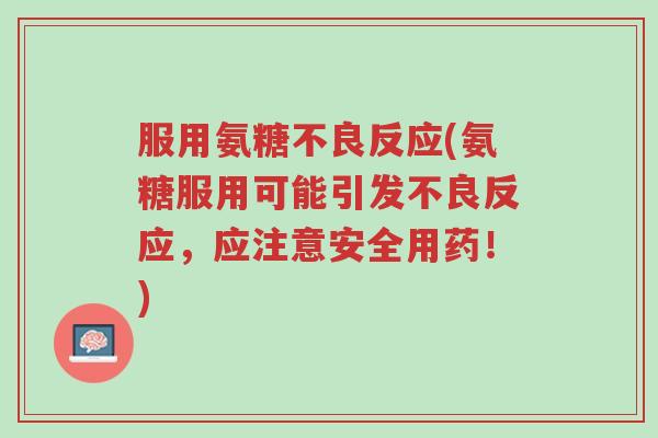 服用氨糖不良反应(氨糖服用可能引发不良反应，应注意安全用药！)-第1张图片-超越