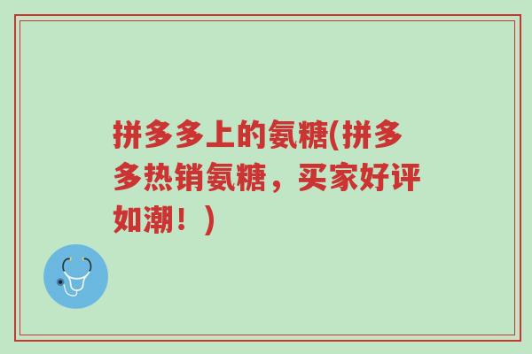 拼多多上的氨糖(拼多多热销氨糖,买家好评如潮!)-第1张图片-超越 拼多多上的氨糖(拼多多热销氨糖,买家好评如潮!)-第1张图片-超越