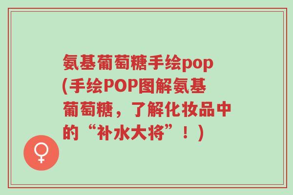 氨基葡萄糖手绘pop(手绘POP图解氨基葡萄糖，了解化妆品中的“补水大将”！)-第1张图片-超越