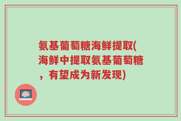 氨基葡萄糖海鲜提取(海鲜中提取氨基葡萄糖，有望成为新发现)-第1张图片-超越