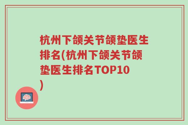 杭州下颌关节颌垫医生排名(杭州下颌关节颌垫医生排名TOP10)-第1张图片-超越 杭州下颌关节颌垫医生排名(杭州下颌关节颌垫医生排名TOP10)-第1张图片-超越