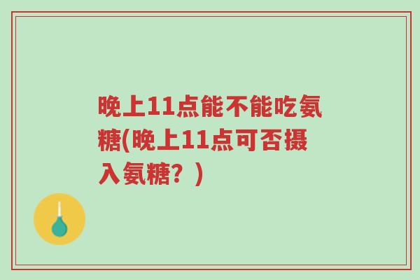 晚上11点能不能吃氨糖(晚上11点可否摄入氨糖?)-第1张图片-超越 晚上11点能不能吃氨糖(晚上11点可否摄入氨糖?)-第1张图片-超越