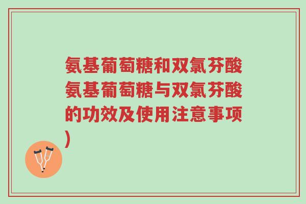 氨基葡萄糖和双氯芬酸氨基葡萄糖与双氯芬酸的功效及使用注意事项)-第1张图片-超越 氨基葡萄糖和双氯芬酸氨基葡萄糖与双氯芬酸的功效及使用注意事项)-第1张图片-超越