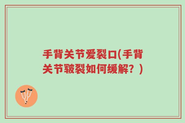 手背关节爱裂口(手背关节皲裂如何缓解?)-第1张图片-超越 手背关节爱裂口(手背关节皲裂如何缓解?)-第1张图片-超越