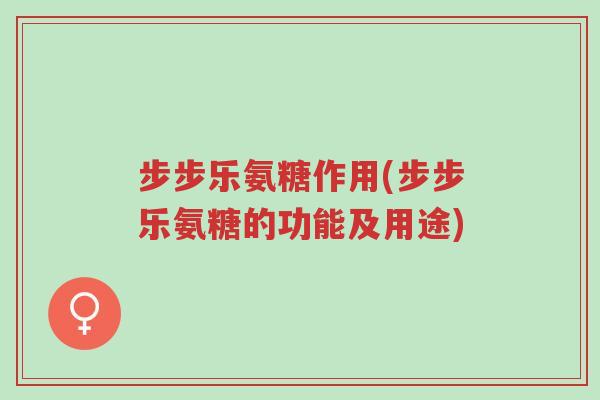 步步乐氨糖作用(步步乐氨糖的功能及用途)-第1张图片-超越 步步乐氨糖作用(步步乐氨糖的功能及用途)-第1张图片-超越