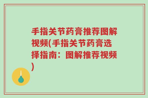 手指关节药膏推荐图解视频(手指关节药膏选择指南：图解推荐视频)-第1张图片-超越