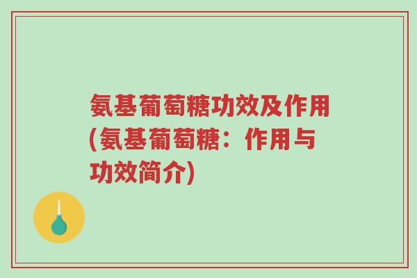 氨基葡萄糖功效及作用(氨基葡萄糖:作用与功效简介)-第1张图片-超越 氨基葡萄糖功效及作用(氨基葡萄糖:作用与功效简介)-第1张图片-超越