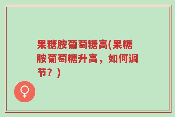 果糖胺葡萄糖高(果糖胺葡萄糖升高,如何调节?)-第1张图片-超越 果糖胺葡萄糖高(果糖胺葡萄糖升高,如何调节?)-第1张图片-超越