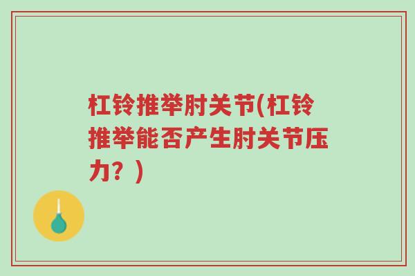 杠铃推举肘关节(杠铃推举能否产生肘关节压力?)-第1张图片-超越 杠铃推举肘关节(杠铃推举能否产生肘关节压力?)-第1张图片-超越