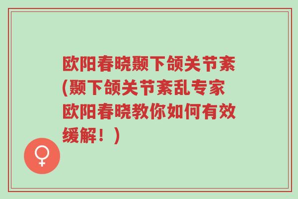 欧阳春晓颞下颌关节紊(颞下颌关节紊乱专家欧阳春晓教你如何有效缓解!)-第1张图片-超越 欧阳春晓颞下颌关节紊(颞下颌关节紊乱专家欧阳春晓教你如何有效缓解!)-第1张图片-超越