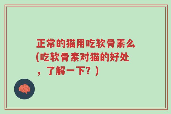 正常的猫用吃软骨素么(吃软骨素对猫的好处,了解一下?)-第1张图片-超越 正常的猫用吃软骨素么(吃软骨素对猫的好处,了解一下?)-第1张图片-超越