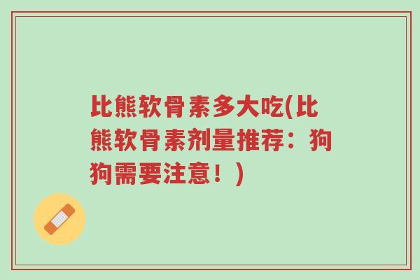 比熊软骨素多大吃(比熊软骨素剂量推荐:狗狗需要注意!)-第1张图片-超越 比熊软骨素多大吃(比熊软骨素剂量推荐:狗狗需要注意!)-第1张图片-超越