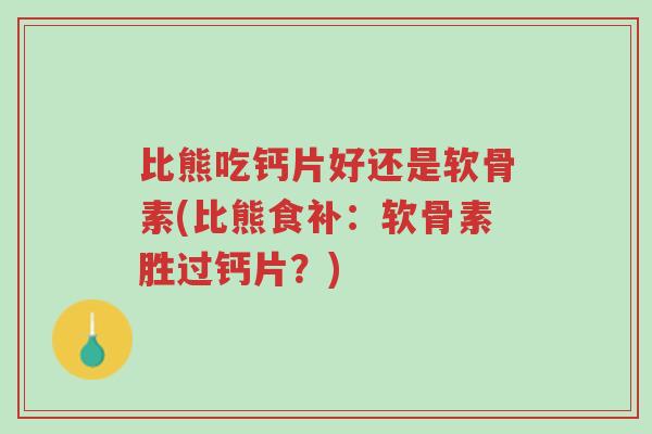 比熊吃钙片好还是软骨素(比熊食补：软骨素胜过钙片？)-第1张图片-超越