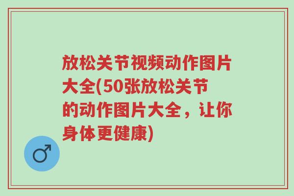 放松关节视频动作图片大全(50张放松关节的动作图片大全,让你身体更健康)-第1张图片-超越 放松关节视频动作图片大全(50张放松关节的动作图片大全,让你身体更健康)-第1张图片-超越