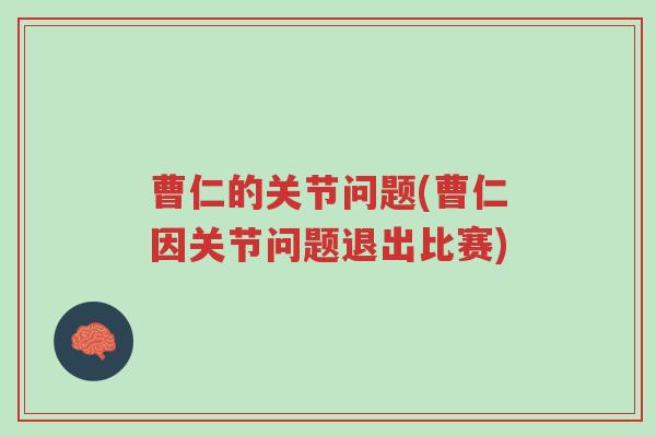 曹仁的关节问题(曹仁因关节问题退出比赛)-第1张图片-超越 曹仁的关节问题(曹仁因关节问题退出比赛)-第1张图片-超越