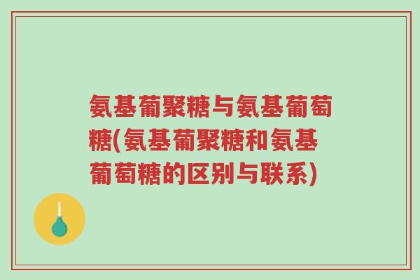 氨基葡聚糖与氨基葡萄糖(氨基葡聚糖和氨基葡萄糖的区别与联系)-第1张图片-超越 氨基葡聚糖与氨基葡萄糖(氨基葡聚糖和氨基葡萄糖的区别与联系)-第1张图片-超越