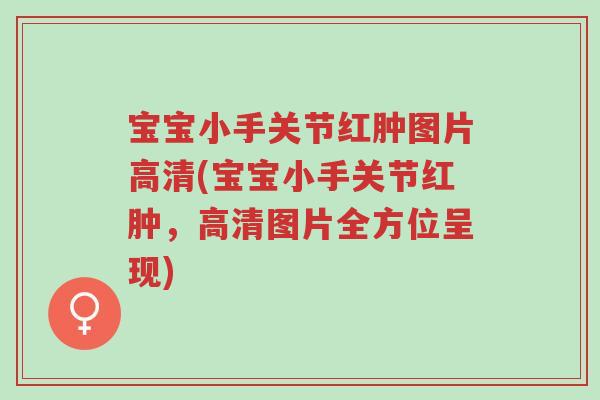 宝宝小手关节红肿图片高清(宝宝小手关节红肿,高清图片全方位呈现)-第1张图片-超越 宝宝小手关节红肿图片高清(宝宝小手关节红肿,高清图片全方位呈现)-第1张图片-超越