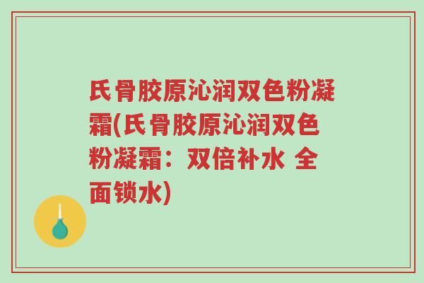 氏骨胶原沁润双色粉凝霜(氏骨胶原沁润双色粉凝霜:双倍补水 全面锁水)-第1张图片-超越 氏骨胶原沁润双色粉凝霜(氏骨胶原沁润双色粉凝霜:双倍补水 全面锁水)-第1张图片-超越