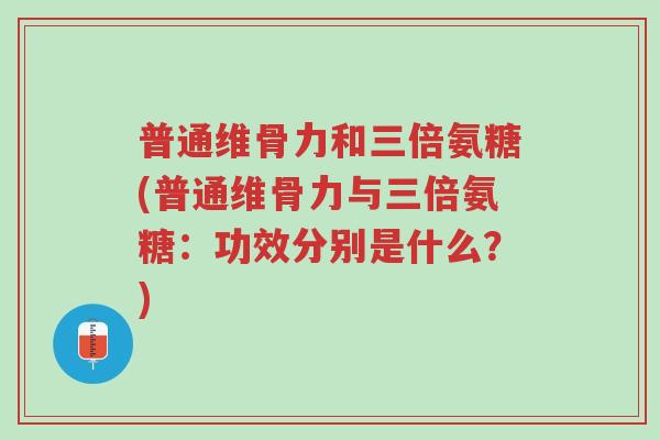 普通维骨力和三倍氨糖(普通维骨力与三倍氨糖:功效分别是什么?)-第1张图片-超越 普通维骨力和三倍氨糖(普通维骨力与三倍氨糖:功效分别是什么?)-第1张图片-超越